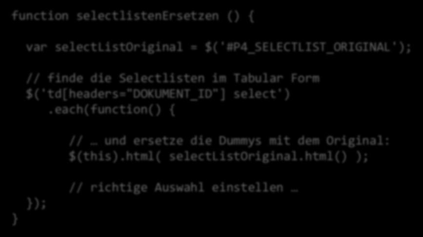 Große Selectlisten function selectlistenersetzen () { var selectlistoriginal = $('#P4_SELECTLIST_ORIGINAL'); // finde die Selectlisten im Tabular Form