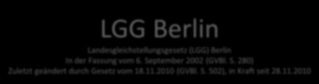 LGG Berlin Landesgleichstellungsgesetz (LGG) Berlin In der Fassung vom 6. September 2002 (GVBl. S. 280) Zuletzt geändert durch Gesetz vom 18.11.