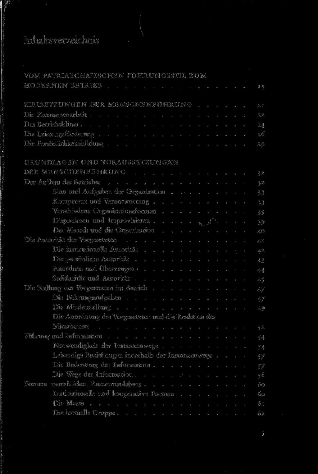 Inhaltsverzeichnis VOM PATRIARCHALISCHEN FÜHRUNGSSTIL ZUM MODERNEN BETRIEB 13 ZIELSETZUNGEN DER MENSCHENFÜHRUNG 21 Die Zusammenarbeit 22 Das Betriebsklima 24 Die Leistungsförderung 26 Die