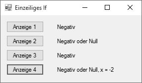 2 Grundlagen 2.4 Verzweigungen x=-1 If x > 0 Then LblAnzeige2.Text = "Positiv" _ Else LblAnzeige2.Text = "Negativ oder Null" In Abbildung 2.23 sehen Sie die Ausgabe nach Betätigung aller vier Buttons.