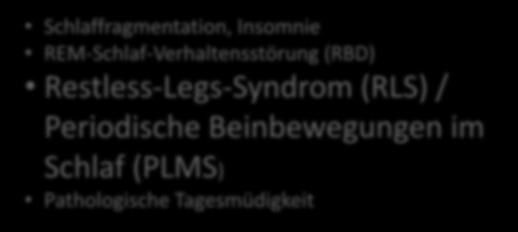Schlafstörungen Schlafstörungen Schlaffragmentation, Insomnie REM-Schlaf-Verhaltensstörung (RBD) Restless-Legs-Syndrom (RLS) / Periodische Beinbewegungen im Schlaf (PLMS) Pathologische Tagesmüdigkeit