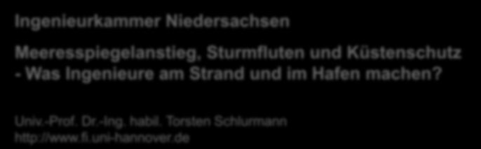 Ingenieurkammer Niedersachsen Meeresspiegelanstieg, Sturmfluten und Küstenschutz - Was Ingenieure am Strand und im Hafen machen? Univ.