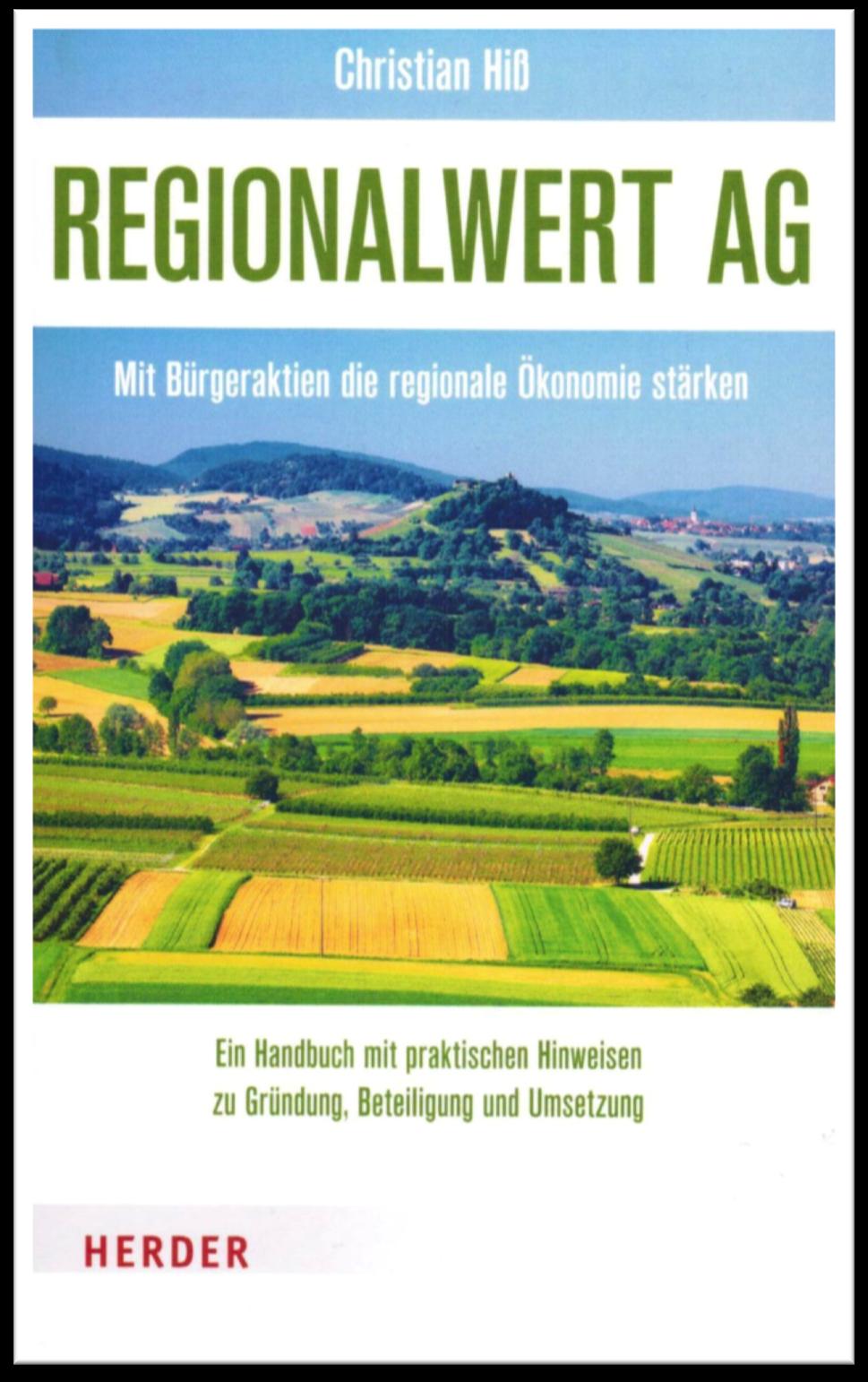 Regionalwert AG Mit Bürgerak,en die regionale Ökonomie stärken Herder Verlag Autor: Chris^an Hiß Weitere Gastbeiträge Auﬂ./Jahr: 1.