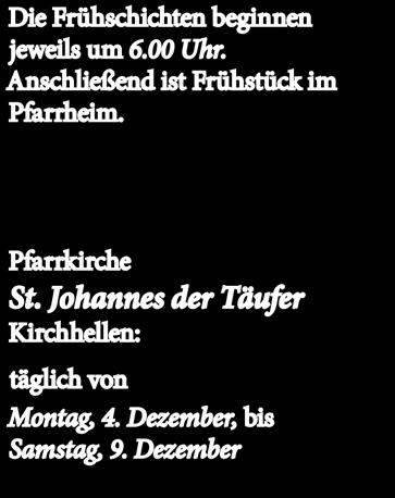 Frühschichten Die Frühschichten beginnen jeweils um 6.00 Uhr. Anschließend ist Frühstück im Pfarrheim. Pfarrkirche St. Johannes der Täufer Kirchhellen: täglich von Montag, 4. Dezember, bis Samstag, 9.