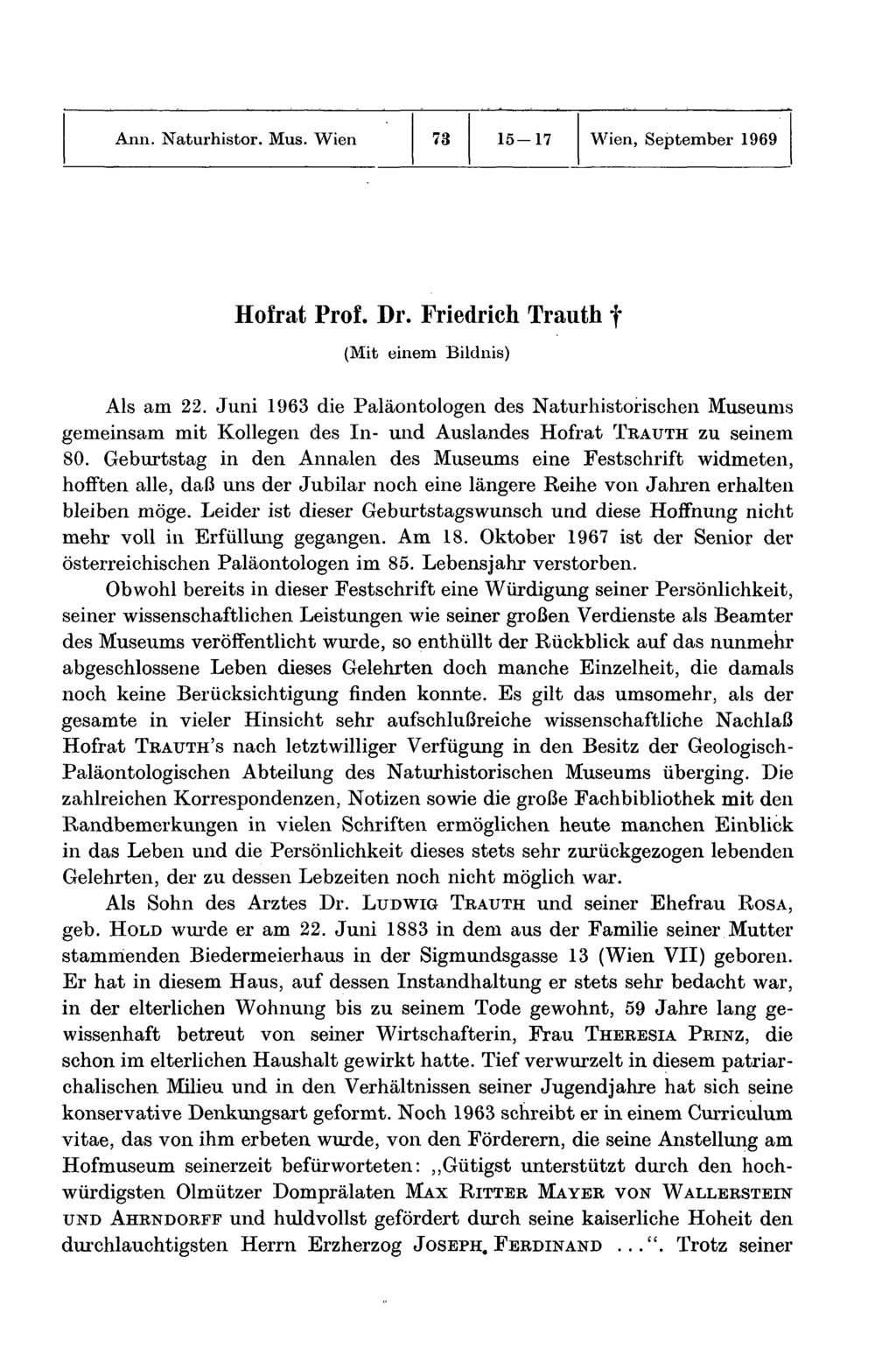 Ann. Naturhistor. Mus. Wien 73 15-17 Wien, September 1969 Hofrat Prof. Dr. Friedrich Trauth f (Mit einem Bildnis) Als am 22.