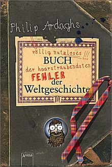 5.3 Philip Ardaghs völlig nutzloses Buch der haarsträubendsten Fehler der Weltgeschichte Autor: Philip Ardagh Illustrator: Del Thorpe Genre: Jugendsachbuch (Allgemeinwissen) Umfang: