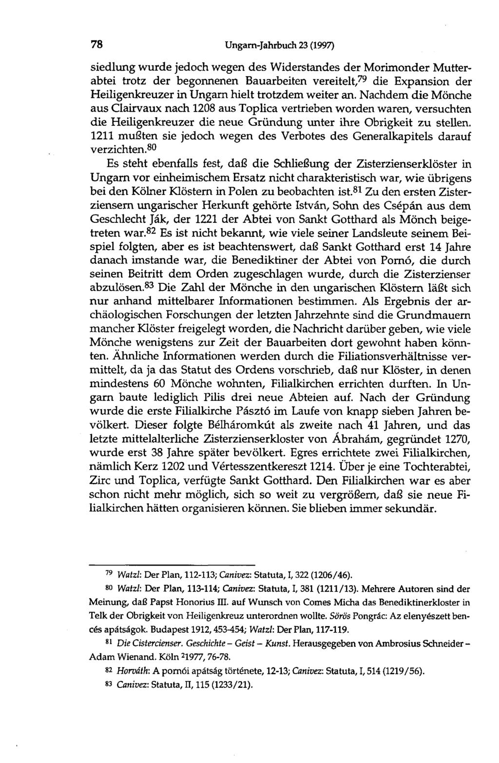78 Ungarn-Jahrbuch 23 (1997) Siedlung wurde jedoch wegen des Widerstandes der Morimonder Mutterabtei trotz der begonnenen Bauarbeiten vereitelt, 79 die Expansion der Heiligenkreuzer in Ungarn hielt