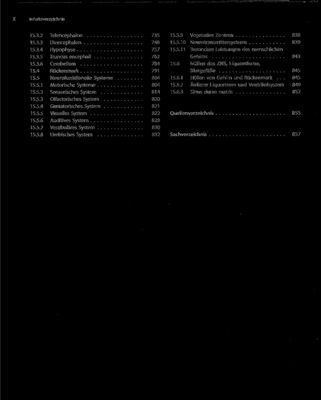 Inhaltsverzeichnis 15.3.2 Telencephalon 735 15.3.3 Diencephalon 748 15.3.4 Hypophyse 757 15.3.5 Truncus encephali 762 15.3.6 Cerebellum 784 15.4 Rückenmark 791 15.5 Neurofunktionelle Systeme 804 15.5.1 Motorische Systeme 804 15.