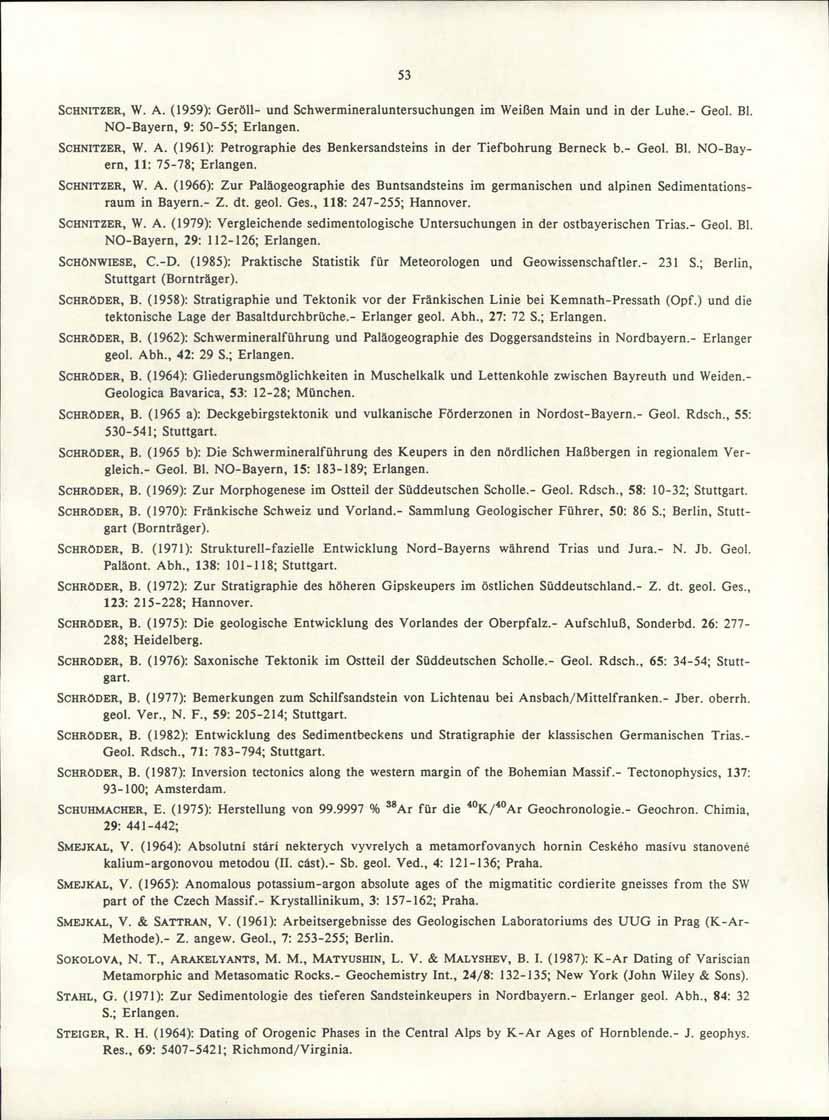 53 SCHNITZER, W. A. (1959): Geröll- und Schwermineraluntersuchungen im Weißen Main und in der Luhe.- Geol. BI. NO-Bayern, 9: 50-55; Erlangen. SCHNITZER, W. A. (1961): Petrographie des Benkersandsteins in der Tiefbohrung Berneck b.