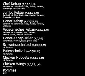 Speisen T1 Chef Kebap T2 Jumbo Kebap T3 Döner Kebap T4 Vegetarisches Kebap 3,00 T5 Döner-Kebap-Teller 7,00 T6 Schweineschnitzel 6,00 T7 Putenschnitzel T8 Chicken Nuggets T9 Chicken Wings T 10 Pommes