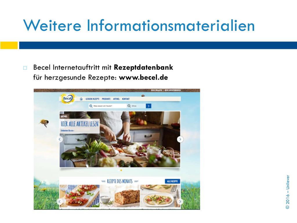 Auf der Internetseite www.becel.de finden Pa,enten auch weitere Informa,onen über die Becel Produkte und eine herzgesunde Ernährung.