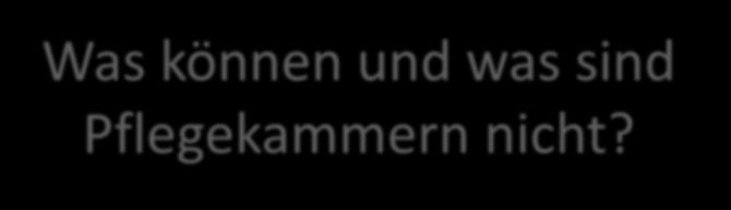 Was können und was sind Pflegekammern nicht? Was können Pflegekammern nicht?