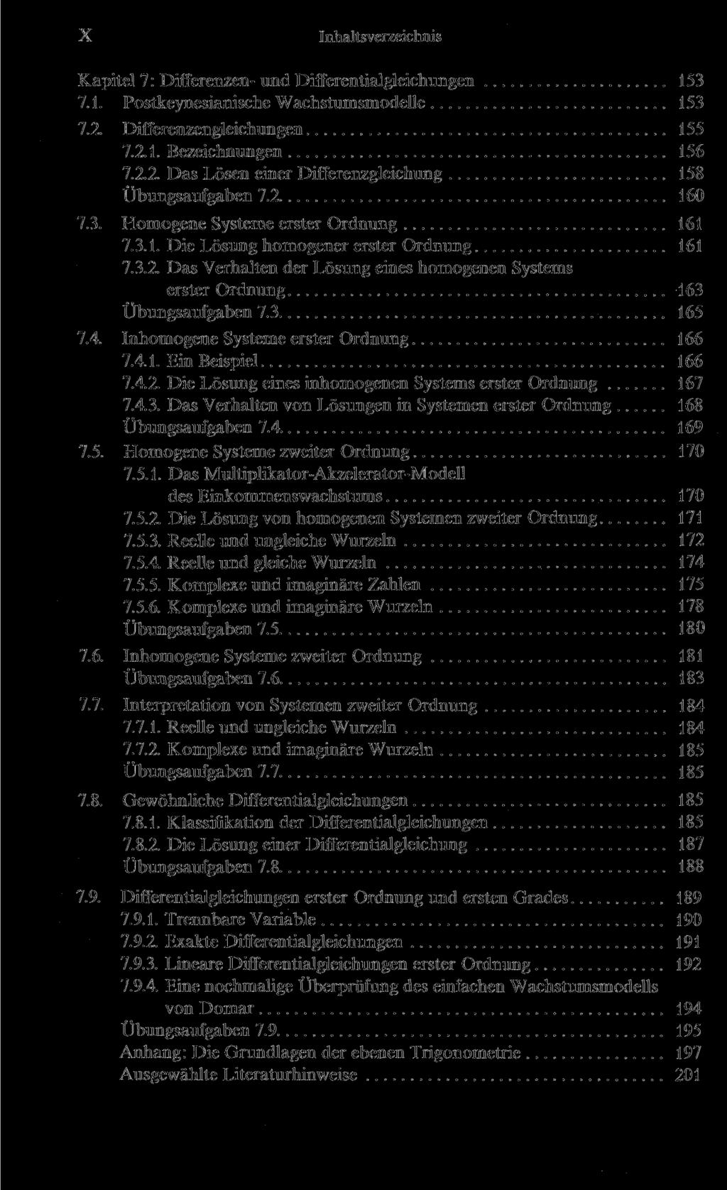 X Inhaltsverzeichnis Kapitel 7: Differenzen- und Differentialgleichungen 153 7.1. Postkeynesianische Wachstumsmodelle 153 7.2. Differenzengleichungen 155 7.2.1. Bezeichnungen 156 7.2.2. Das Lösen einer Differenzgleichung 158 Übungsaufgaben 7.