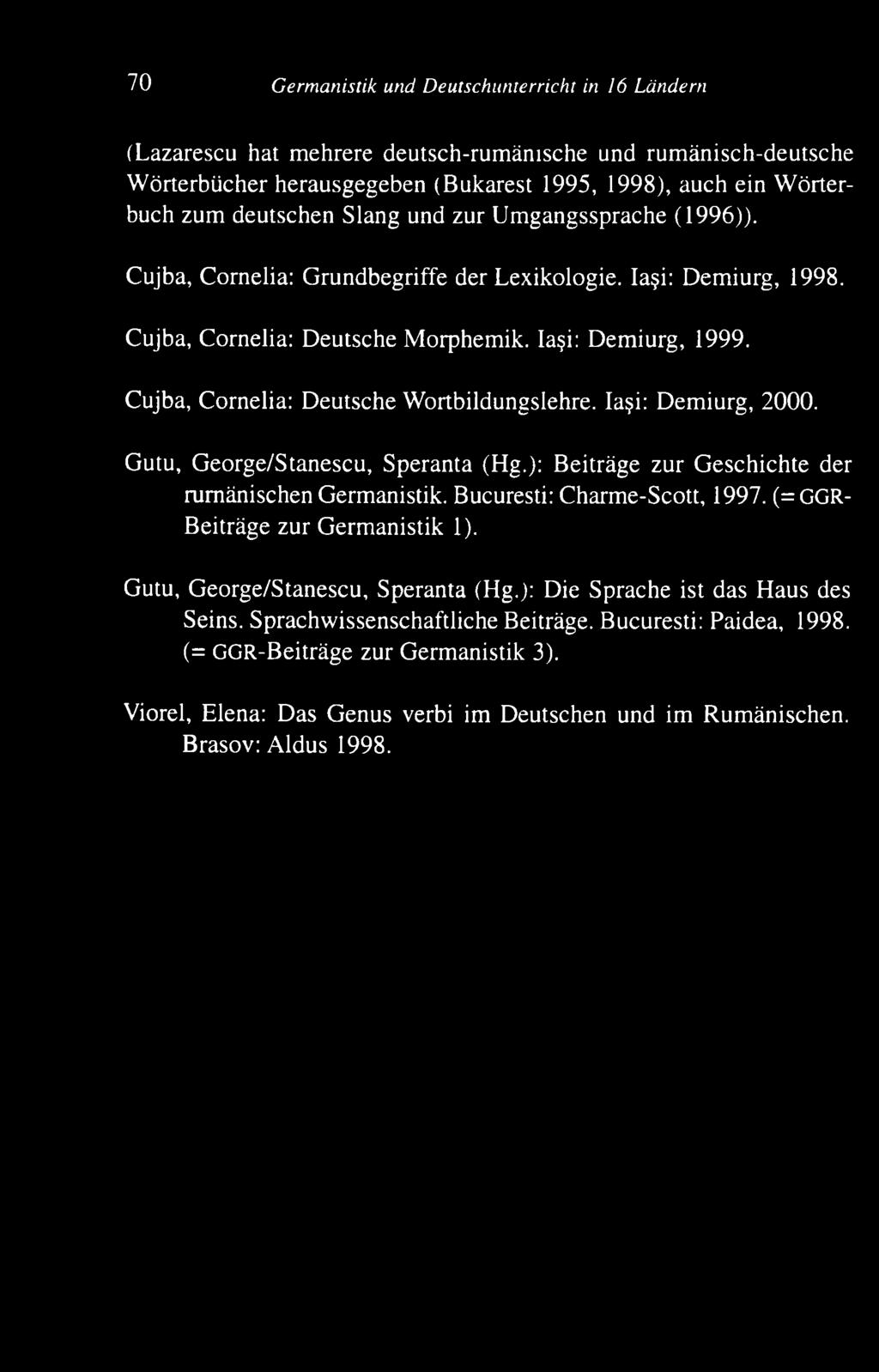 Cujba, C ornelia: D eutsche W ortbildungslehre. Ia?i: D em iurg, 2000. Gutu, G eorge/stanescu, Speranta (Hg.): Beiträge zur G eschichte der rum änischen Germanistik. Bucuresti: Charm e-scott, 1997.