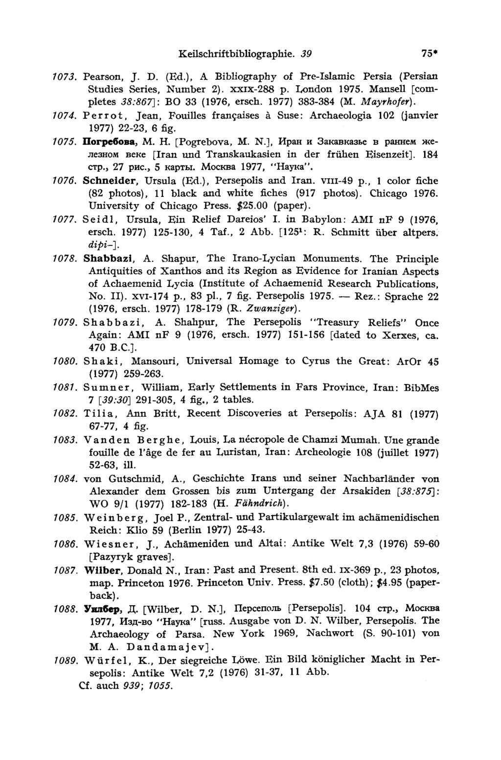 Keilschriftbibliographie. 30 75* 1073. Pearson, J. D. (Ed.), A Bibliography of Pre-Islamic Persia (Persian com ] Studies Series, Number 2). xxix-288 p. London 1975.