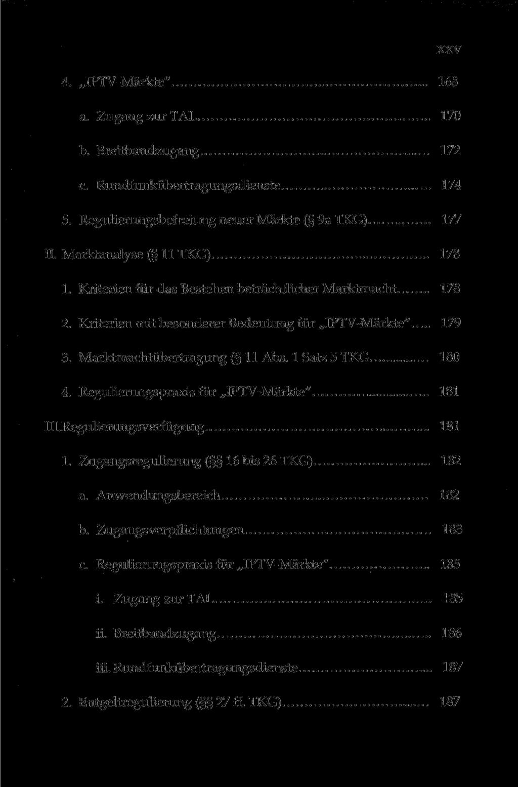 XXV 4. IPTV-Märkte" 168 a. Zugang zur TAL 170 b. Breitbandzugang 172 с Rundfunkübertragungsdienste 174 5. Regulierungsbefreiung neuer Märkte ( 9a TKG) 177 II. Marktanalyse ( 11 TKG) 178 1.