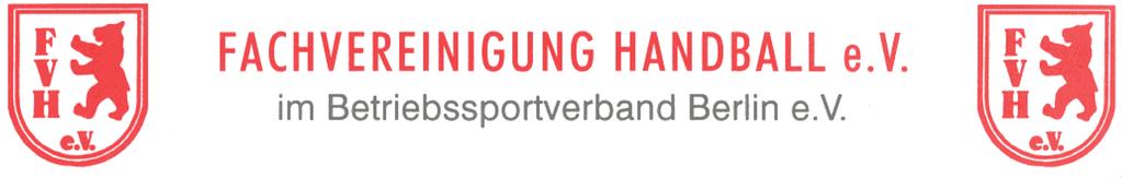 Fachvereinigung Handball Halskestrasse 5 im Betriebssportverband Berlin e. V. 12167 Berlin Ansprechpartner: Manfred Hintze Telefon: 030/796 72 34 1.Vorsitzender Mobil:0171/8733570 www.fvh-berlin.