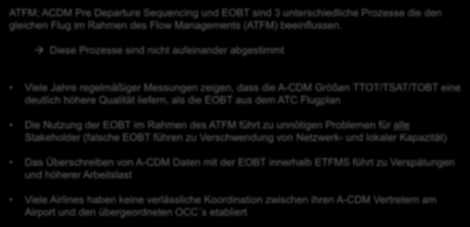 EOBT (nur) als Basisgröße für A-CDM Zusammenfassung der EOBT Problematik (1) ATFM; ACDM Pre Departure Sequencing und EOBT sind 3 unterschiedliche Prozesse die den gleichen Flug im Rahmen des Flow