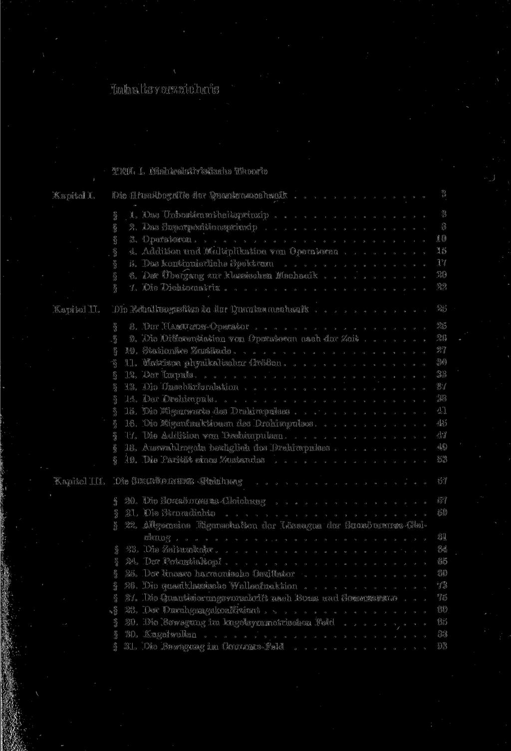 Inhaltsverzeichnis TEIL I. Mchtrelativistische Theorie Kapitel I. Die Grundbegriffe der Quantenmechanik 3 1. Das Unbestimmtheitsprinzip 3 2. Das Superpositionsprinzip 8 3. Operatoren 10 4.