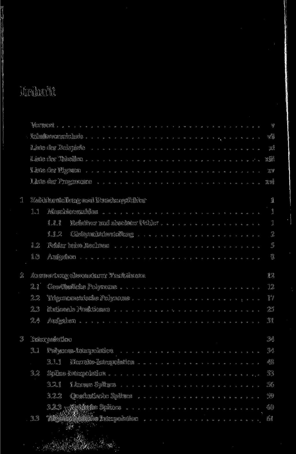 Inhalt Vorwort Inhaltsverzeichnis Liste der Beispiele Liste der Tabellen Liste der Figuren Liste der Programme v vü xi xiii xv xvi 1 Zahldarstellung und Rundungsfehler 1 1.1 Maschinenzahlen 1 1.1.1 Relativer und absoluter Fehler 1 1.