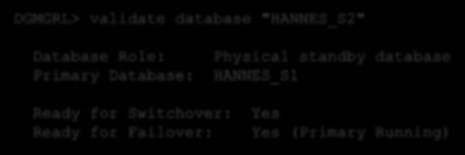 Analyse Data Guard Validate DGMGRL> validate database "HANNES_S2" Database Role: Physical standby database Primary Database: HANNES_S1 Ready for Switchover: Yes Ready for Failover: Yes (Primary