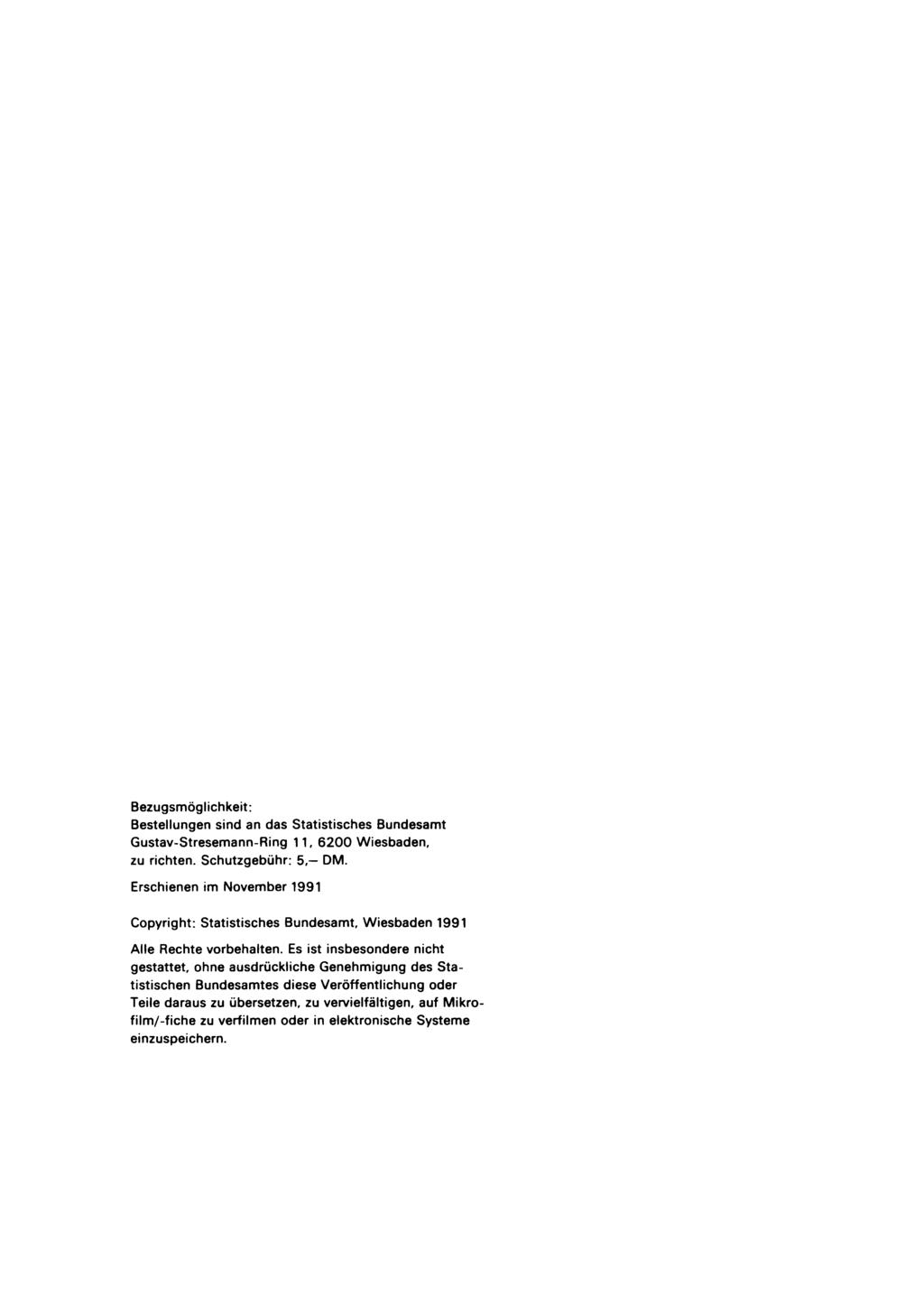 Bezugsmöglichkeit: Bestellungen sind an das Statistisches Bundesamt Gustav-Stresemann-Ring 11, 6200 Wiesbaden, zu richten. Schutzgebühr: 5, DM.