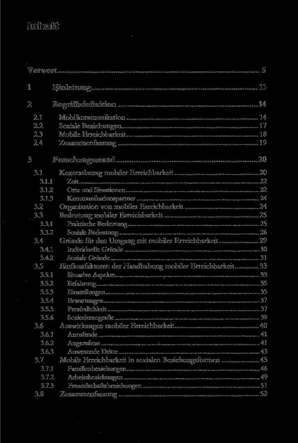 Inhalt Vorwort 5 1 Einleitung 11 2 Begriffsdefinition 14 2.1 Mobilkommunikation 14 2.2 Soziale Beziehungen 17 2.3 Mobile Erreichbarkeit 18 2.4 Zusammenfassung 19 3 Forschungsstand 20 3.