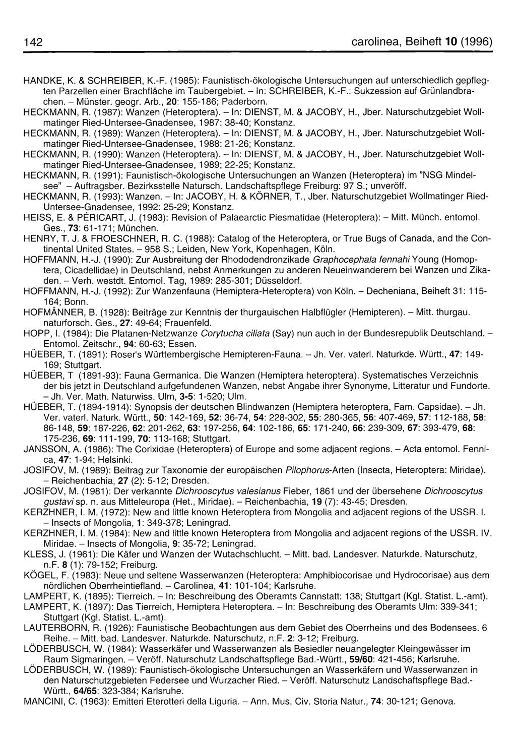 142 carolinea, Beiheft 10 (1996) HANDKE, K. & SCHREIBER, K.-F. (1985): Faunistisch-ökologische Untersuchungen auf unterschiedlich gepflegten Parzellen einer Brachfläche im Taubergebiet.