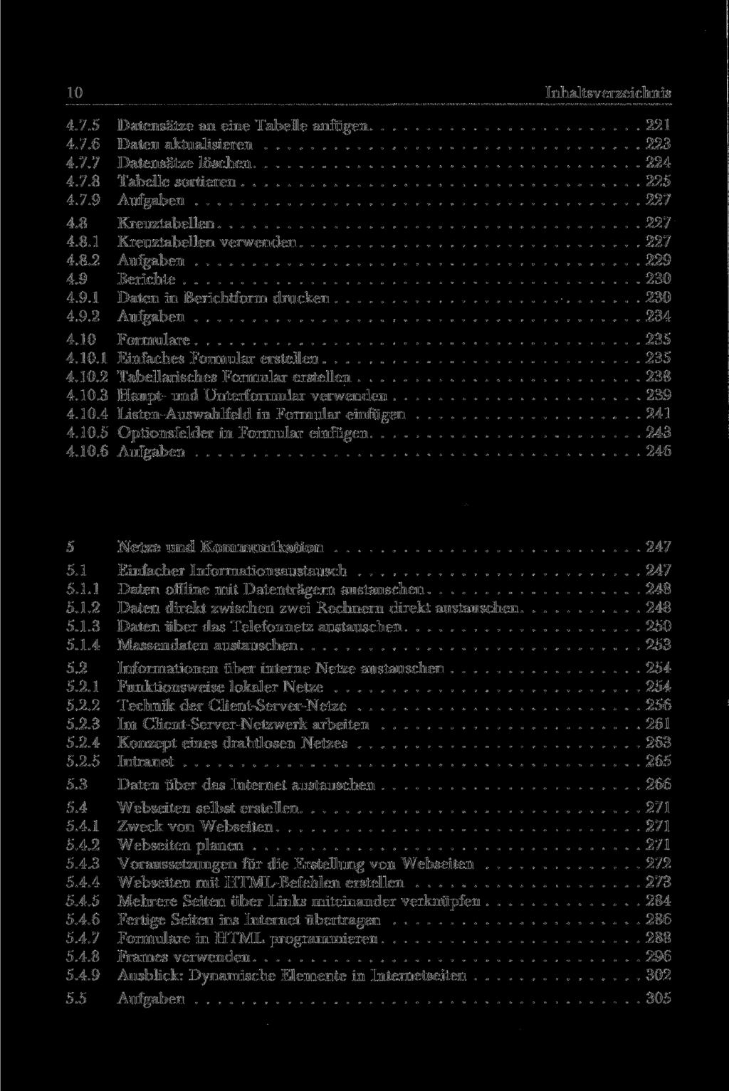 10 Inhaltsverzeichnis 4.7.5 Datensätze an eine Tabelle anfügen 221 4.7.6 Daten aktualisieren 223 4.7.7 Datensätze löschen 224 4.7.8 Tabelle sortieren 225 4.7.9 Aufgaben 227 4.8 Kreuztabellen 227 4.8.1 Kreuztabellen verwenden 227 4.