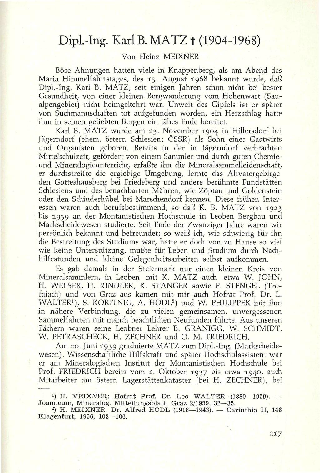 DipL-Ing. Karl B. MATZ t (1904-1968) Von Heinz MEIXNER Böse Ahnungen hatten viele in Knappenberg, als am Abend des Maria Himmelfahrtstages, des 15. August 1968 bekannt wurde, daß Dipl.-Ing. Karl B. MATZ, seit einigen Jahren schon nicht bei bester Gesundheit, von einer kleinen Bergwanderung vom Hohenwart (Saualpengebiet) nicht heimgekehrt war.