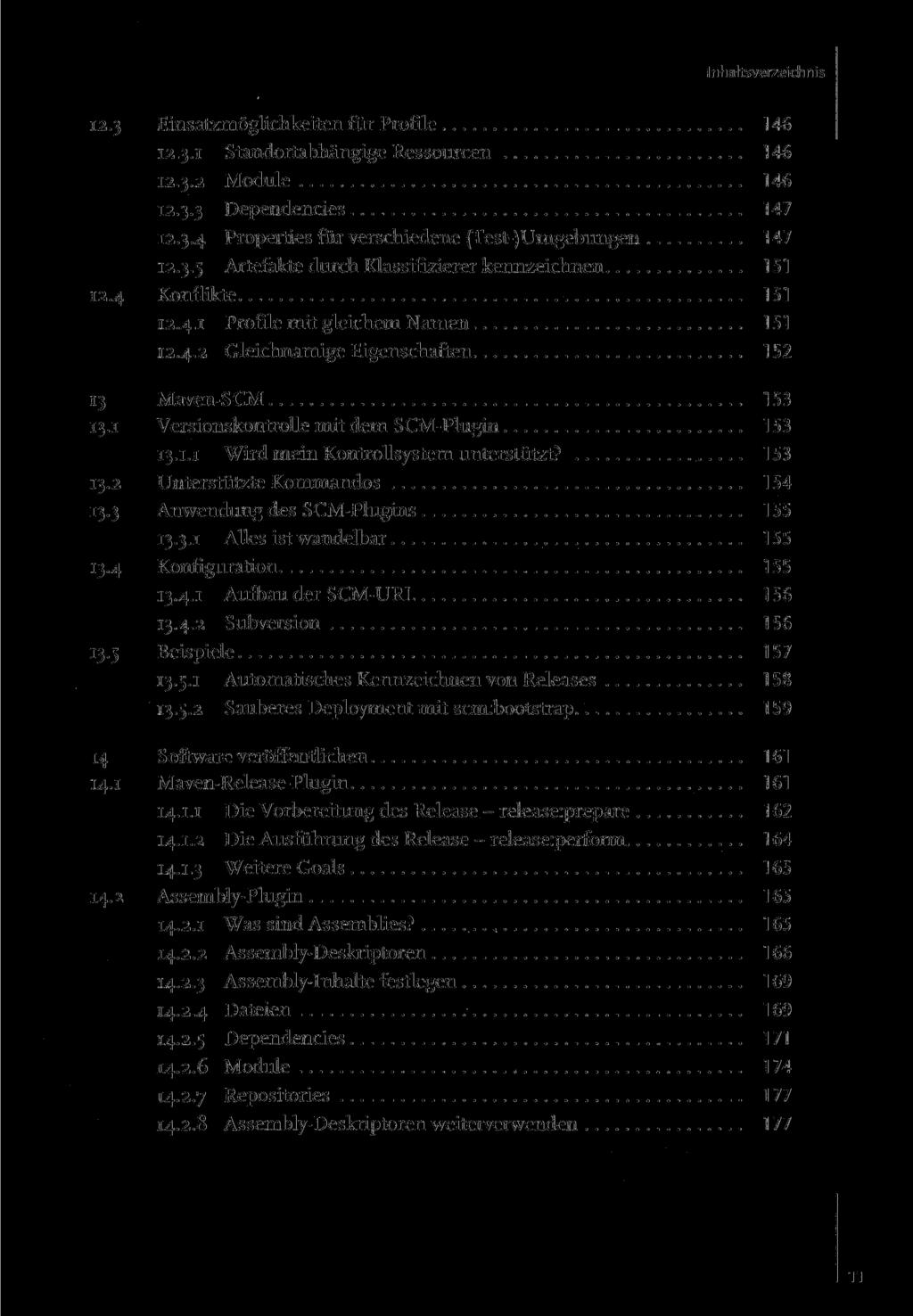 12.3 Einsatzmöglichkeiten für Profile 146 12.3.1 Standortabhängige Ressourcen 146 12.3.2 Module 146 12.3.3 Dependencies 147 12.3.4 Properties für verschiedene (Test-)Umgebungen 147 12.3.5 Artefakte durch Klassifizierer kennzeichnen 151 12.