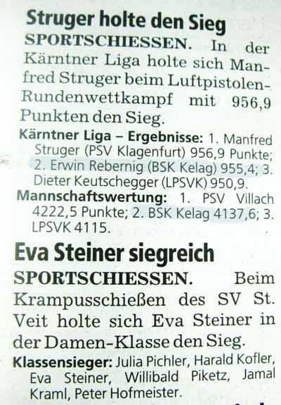 Kleine Zeitung vom 9. Dezember 2009 Feldkirchen Sport Seite 44 SPORTSCHIESSEN Luftpistole-Rundenwettkampf, Kärntner Liga: Mannschaft: 1. PSV Villach I 14; 2. BSK kelag I 9; 3. LPSVK 1 9. Einzel: 1.