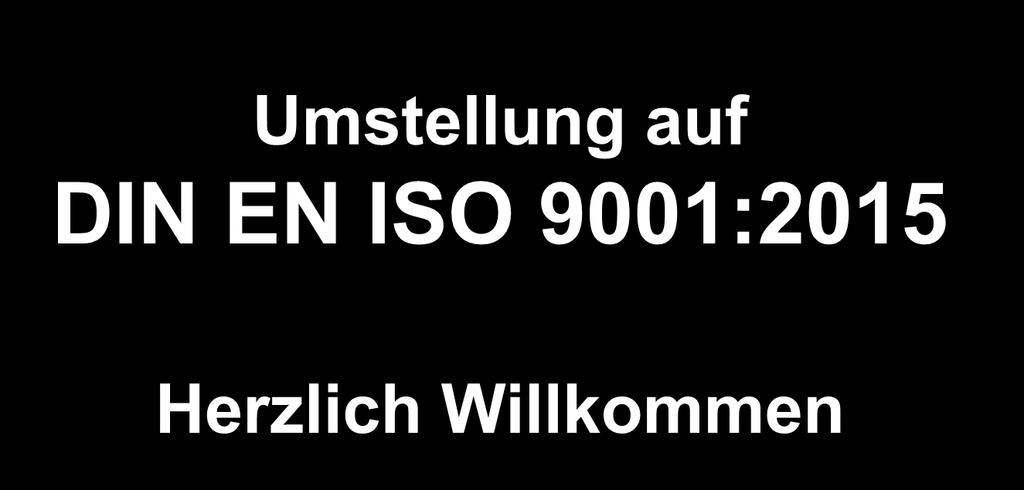 Fachvortrag Umstellung auf ISO 9001:2015 Umstellung auf DIN EN ISO