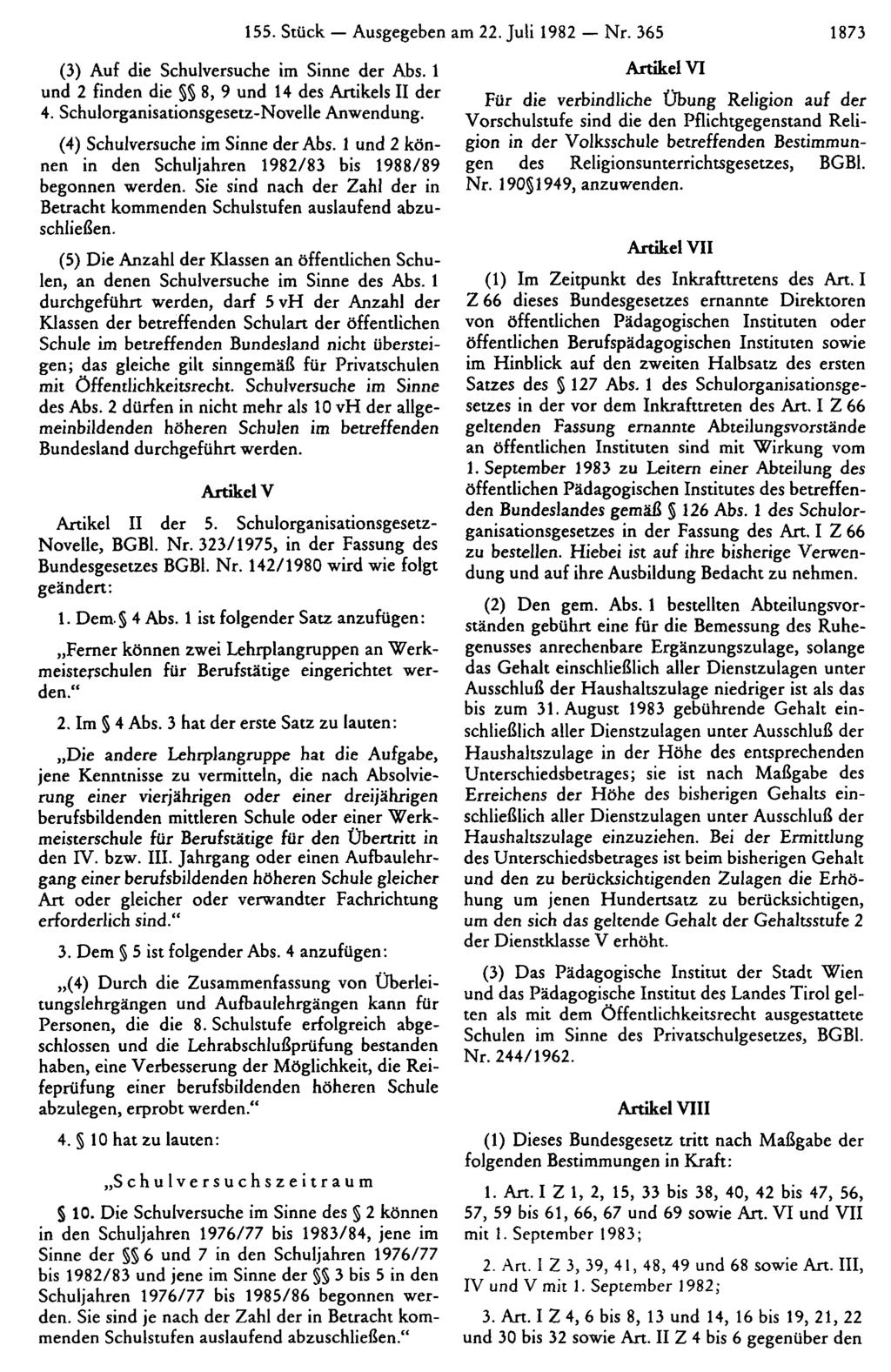 155. Stück Ausgegeben am 22. Juli 1982 Nr. 365 1873 (3) Auf die Schulversuche im Sinne der Abs. 1 und 2 finden die 8, 9 und 14 des Artikels II der 4. Schulorganisationsgesetz-Novelle Anwendung.