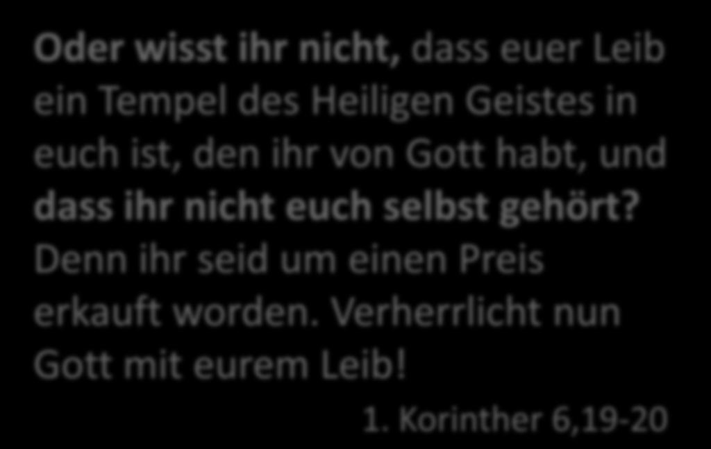 Oder wisst ihr nicht, dass euer Leib ein Tempel des Heiligen Geistes in euch ist, den ihr von Gott habt, und dass ihr nicht