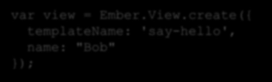 <b>{{view.name}}</b> </script> </head> </html> var view = Ember.
