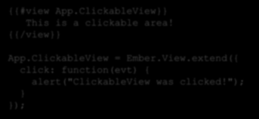 model view controller {{#view App.ClickableView}} This is a clickable area! {{/view}} App.ClickableView = Ember.View.extend({ click: function(evt) { alert("clickableview was clicked!