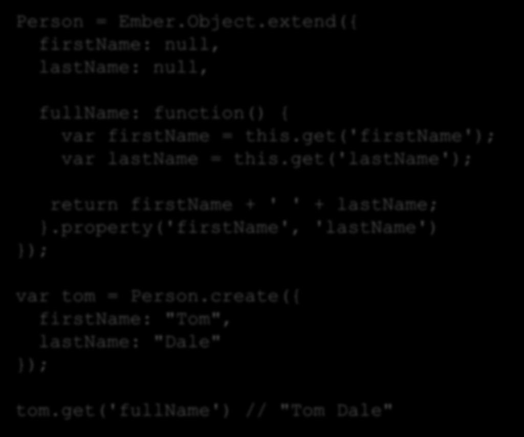 object model Person = Ember.Object.extend({ firstname: null, lastname: null, fullname: function() { var firstname = this.get('firstname'); var lastname = this.