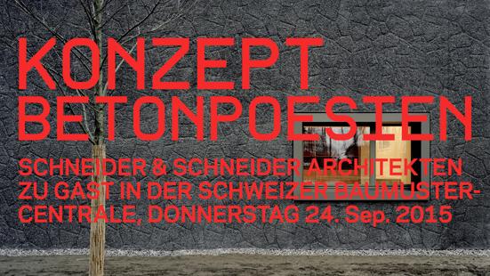 KONZEPT: «Betonpoesien» Schneider & Schneider Architekten ETH BSA SIA AG Vortrag und Gespräch mit Apéro in der Schweizer Baumuster-Centrale Zürich Donnerstag, 24.