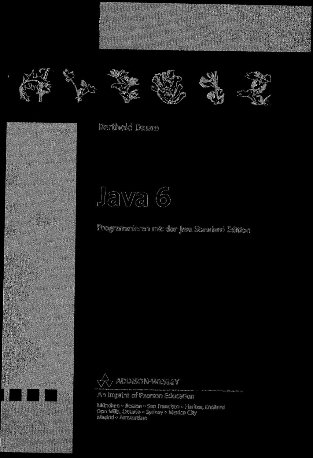 il T ^ at^ \ Berthold Daum Java 6 Programmieren mit der Java Standard Edition y y ADDISON-WESLEY An imprint of