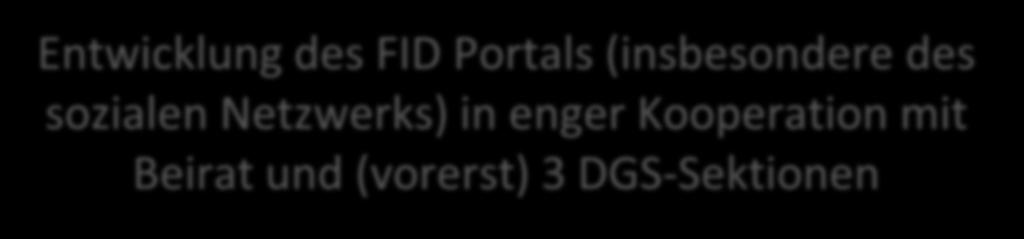 10 Direkte Kommunikation Entwicklung des FID Portals (insbesondere des sozialen Netzwerks) in enger Kooperation mit Beirat und (vorerst) 3 DGS-Sektionen 1.