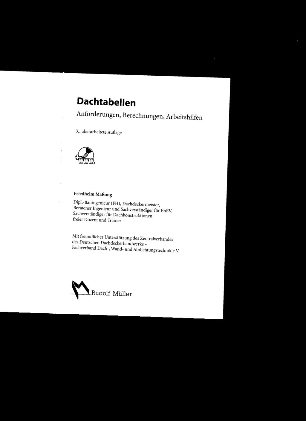 Dachtabellen Anforderungen, Berechnungen, Arbeitshilfen 3., überarbeitete Auflage Friedhelm Maßong Dipl.-Bauingenieur (FH), Dachdeckermeister.