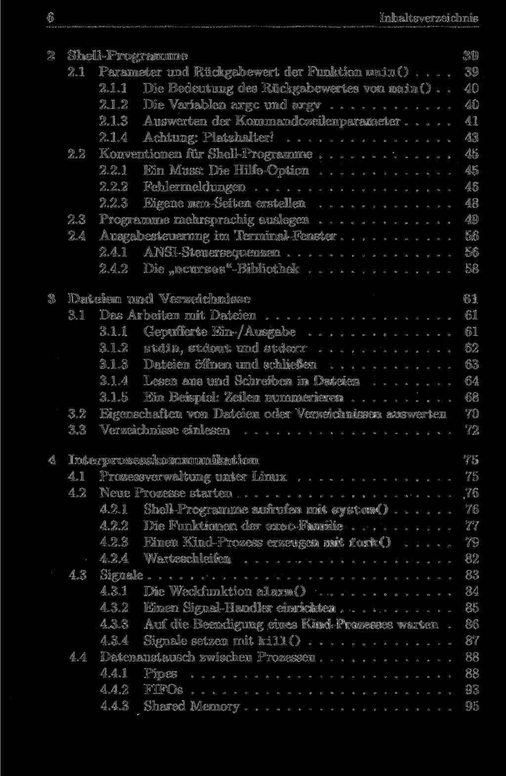 Inhaltsverzeichnis Shell-Programme 39 2.1 Parameter und Rückgabewert der Funktion main()... 39 2.1.1 Die Bedeutung des Rückgabewertes von main().. 40 2.1.2 Die Variablen arge und argv 40 2.1.3 Auswerten der Kommandozeilenparameter 41 2.