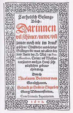 7.Auflage 1660, weitere in Graz 1675,1707 und 1718, mit *Abb. und Liedverzeichnis der 46 Lieder von 1602, und anderer Teil mit 95 Liedern. Dito, in: Jahrbuch für Liturgik und Hymnologie 8 (1963), S.
