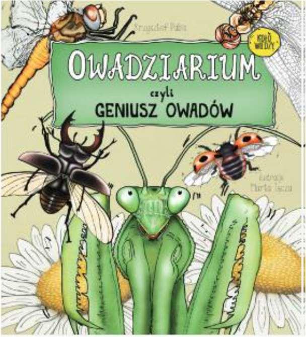 Children s Books KRZYSZTOF PABIS & MARTA TĘCZA (ILL.): INGENIOUS INSECTS In this book, the author discovers a lot of secrets from the life of the most numerous group of animals on Earth, i.e. insects.