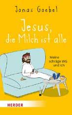 PLUS Buchtipps Jesus, die Milch ist alle Meine schräge WG und ich Jonas Goebel Herder Verlag 16,00»Hi, ich bin Jesus. Ich wohn jetzt hier.