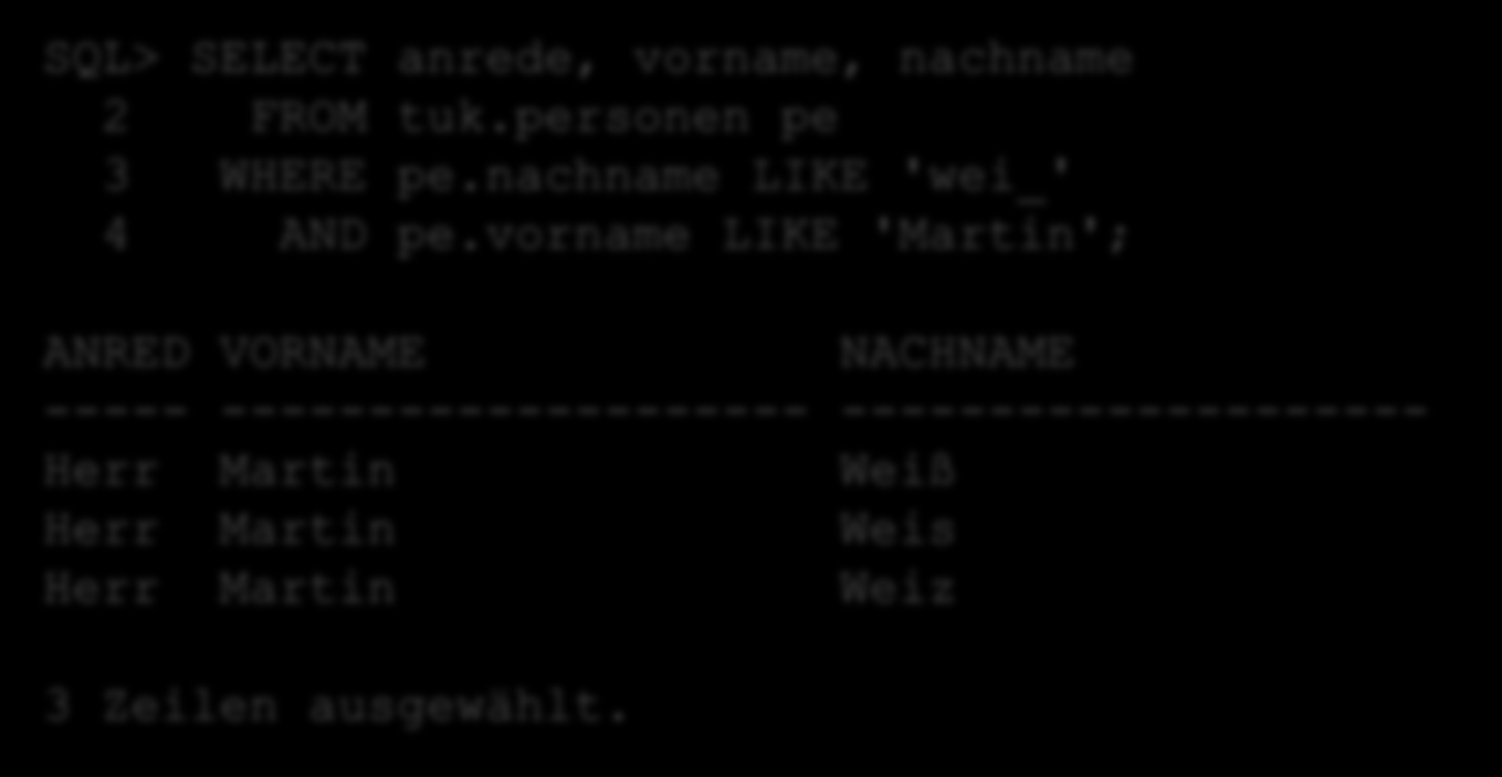 Versuch einer Analyse: SQL> SELECT anrede, vorname, nachname 2 FROM tuk.personen pe 3 WHERE pe.nachname LIKE 'wei_' 4 AND pe.