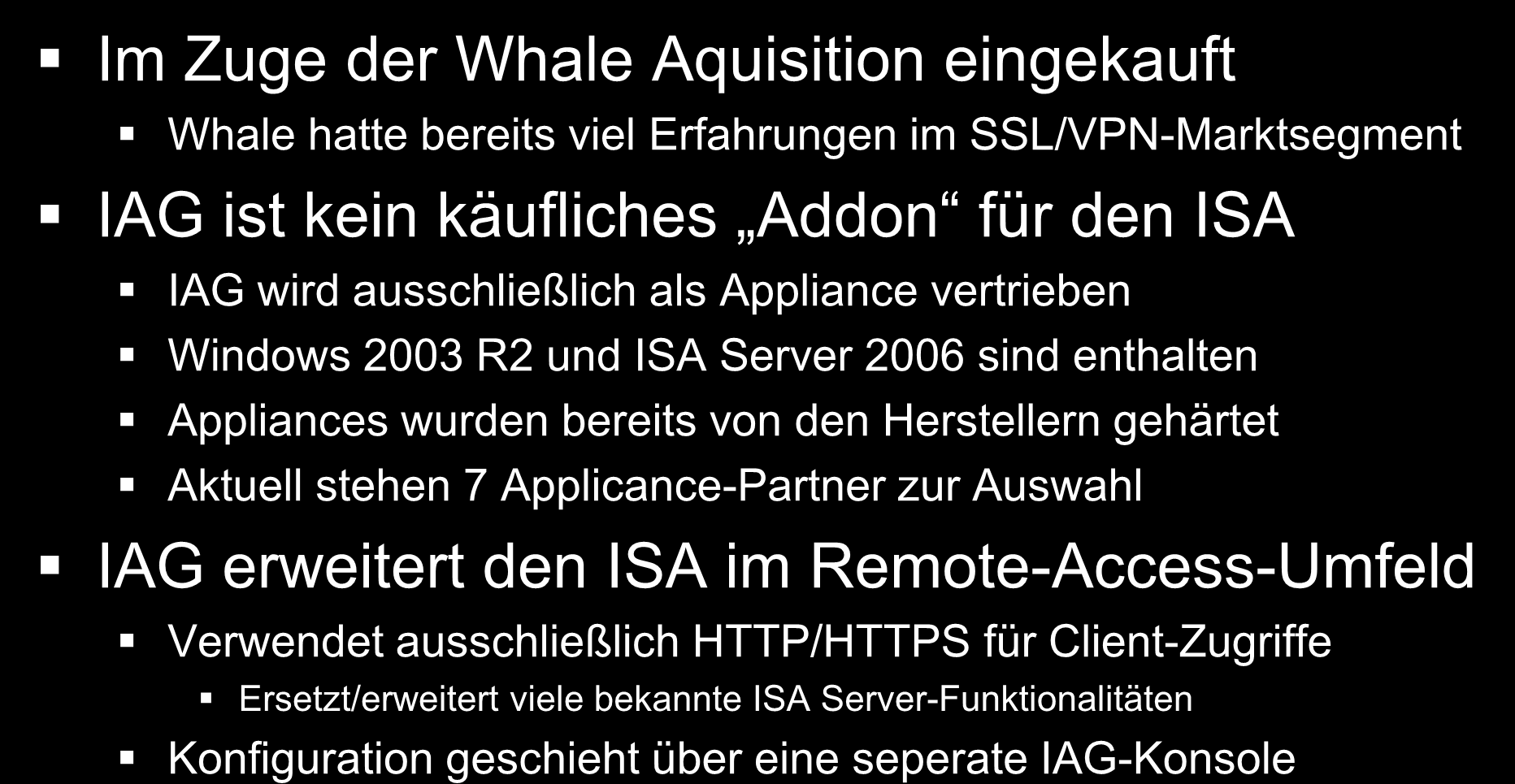 Microsoft Forefront Edge Security Wissenswertes zum IAG 2007 Im Zuge der Whale Aquisition eingekauft Whale hatte bereits viel Erfahrungen im SSL/VPN-Marktsegment IAG ist kein käufliches Addon für den