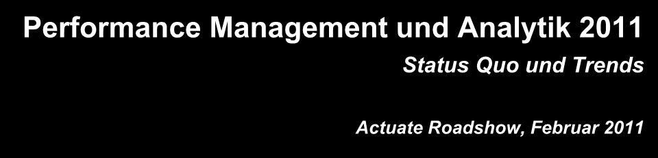 Performance Management und Analytik 2011 Status Quo und Trends Actuate Roadshow,