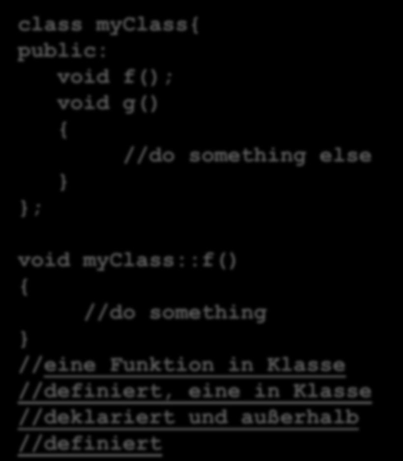 Memberfunktionen häufigster Fall class myclass{ public: void f() { //do something void g() { //do something else ; //beide Funktionen in Klasse //definiert class myclass{ public: void f();